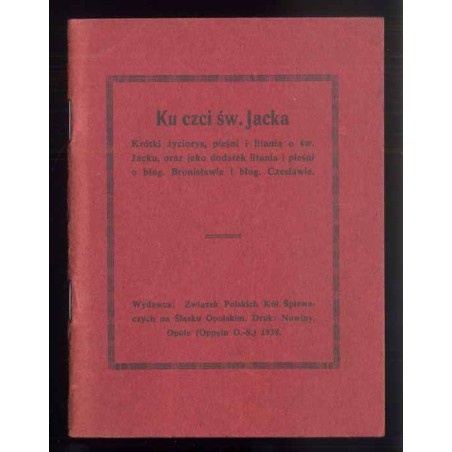 Ku czci św. Jacka. Krótki życiorys, pieśni i litania o św. Jacku, oraz jako dodatek litania i pieśni o błog. Bronisławie i błog.