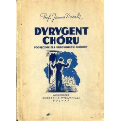 Dyrygent chóru. Poradnik dla studiujących, dla kierowników chórów, pragnących uzupełnić wiadomości oraz dla kierowników chórów s