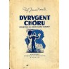 Dyrygent chóru. Poradnik dla studiujących, dla kierowników chórów, pragnących uzupełnić wiadomości oraz dla kierowników chórów s