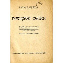 Dyrygent chóru. Poradnik dla studiujących, dla kierowników chórów, pragnących uzupełnić wiadomości oraz dla kierowników chórów s