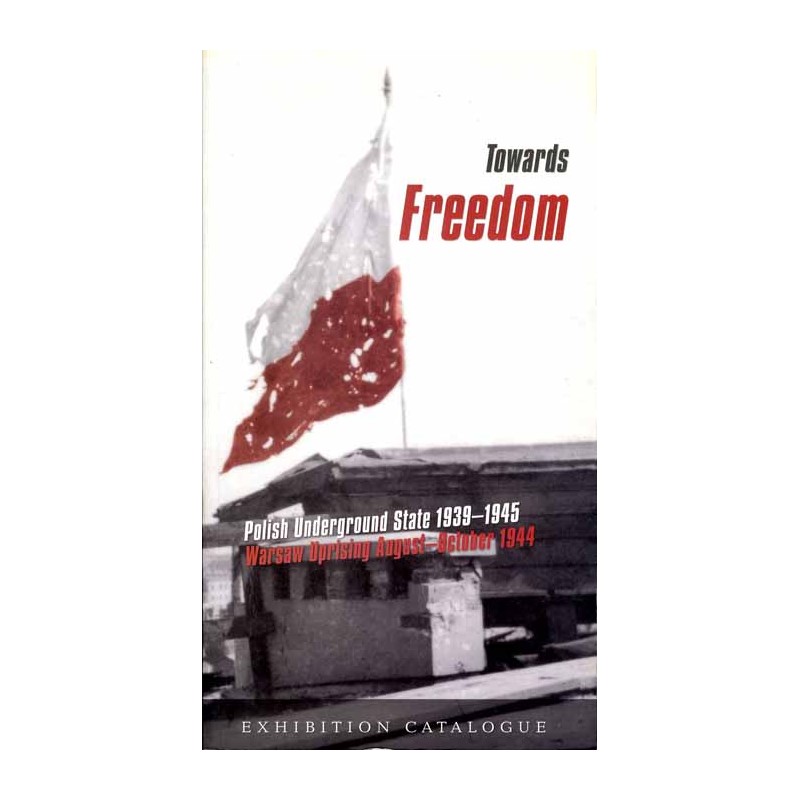 Towards Freedom. Polish Underground State 1939-1945. Warsaw Uprising August-Oktober 1944