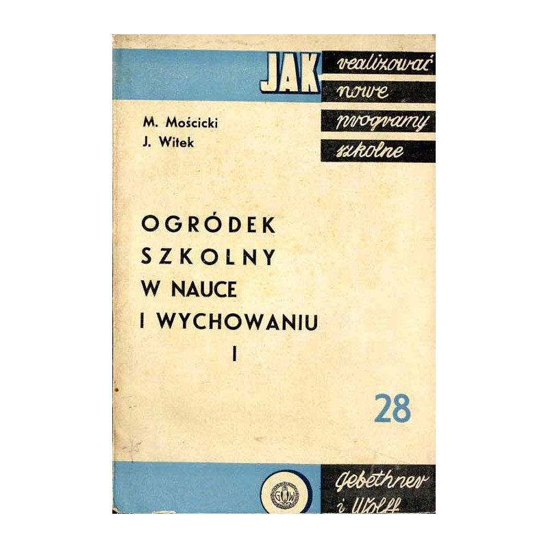Ogródek szkolny w wychowaniu i nauczaniu. 1: Przyczynki do realizacji zagadnienia w pierwszym szczeblu programowym szkoły powsze