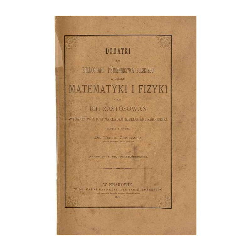 Dodatki do bibliografii piśmiennictwa polskiego z działu matematyki i fizyki oraz ich zastosowań wydanej w roku 1873 nakładem Bi
