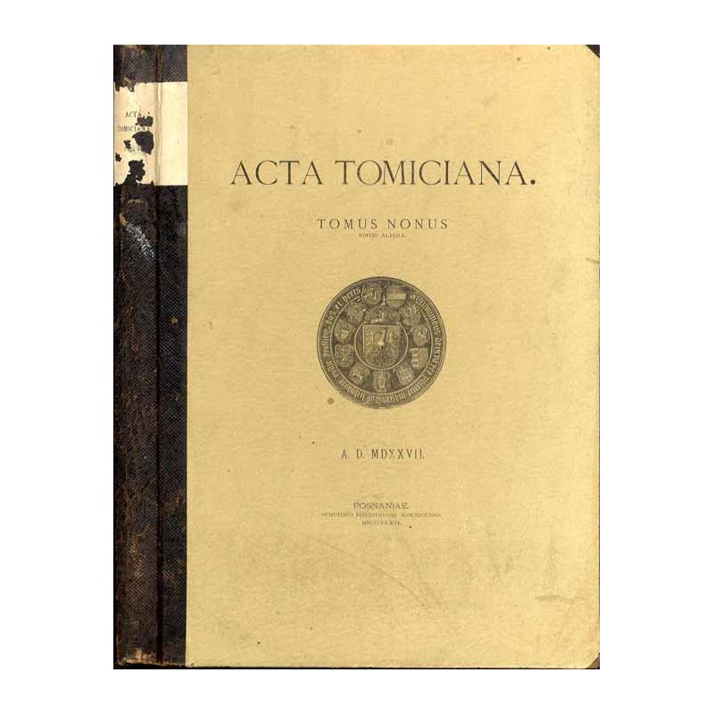 Acta Tomiciana. T.9. Tomus nonus epistolarum. Legationum. Responsorum. Actionum et rerum gestarum. Serenissimi Principis Sigismu