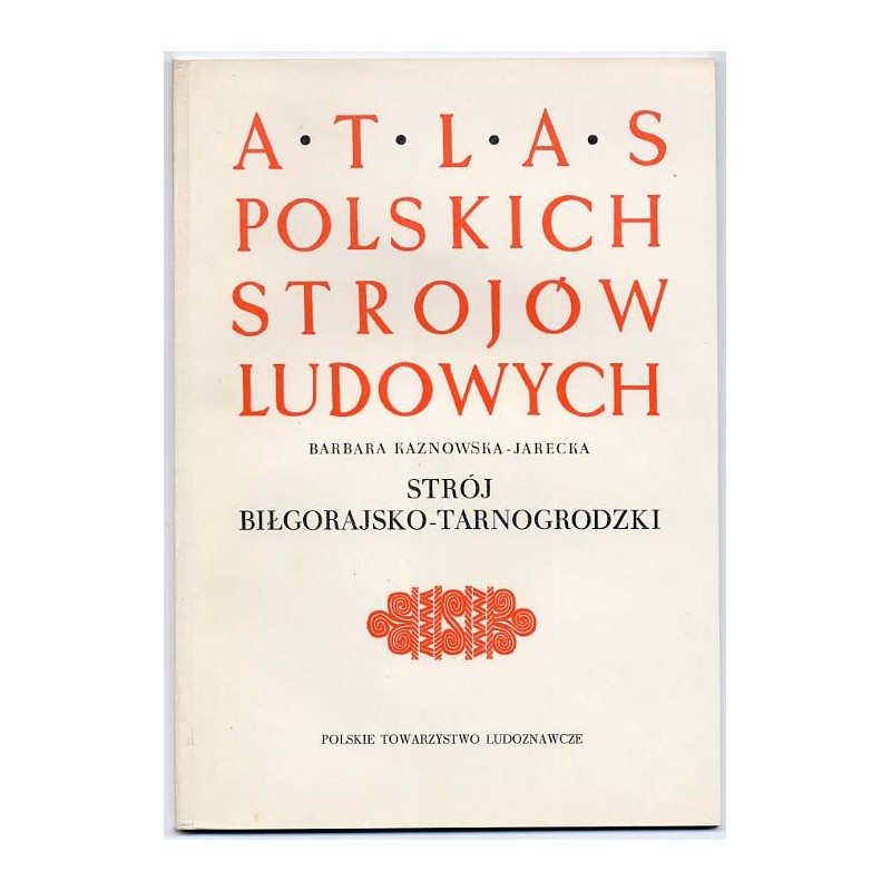 Atlas Polskich Strojów Ludowych. Cz. 5: Małopolska. Z. 1: Strój biłgorajsko-tarnogrodzki
