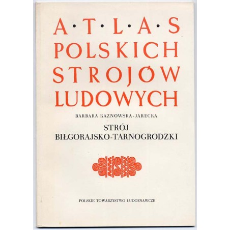 Atlas Polskich Strojów Ludowych. Cz. 5: Małopolska. Z. 1: Strój biłgorajsko-tarnogrodzki