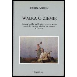 Walka o ziemię. Szlachta polska na Ukrainie prawobrzeżnej pomiędzy caratem a ludem ukraińskim 1863-1914