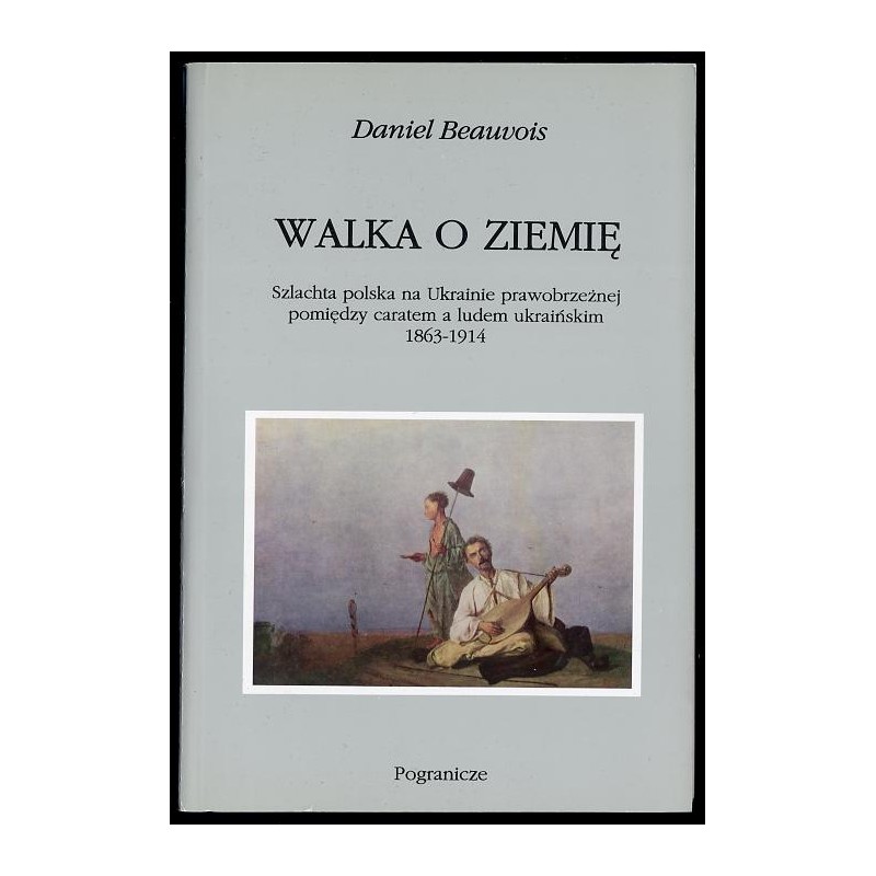 Walka o ziemię. Szlachta polska na Ukrainie prawobrzeżnej pomiędzy caratem a ludem ukraińskim 1863-1914