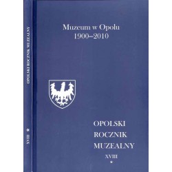 Opolski Rocznik Muzealny. T. 18: Cz. 1: Muzeum w Opolu 1900-2010