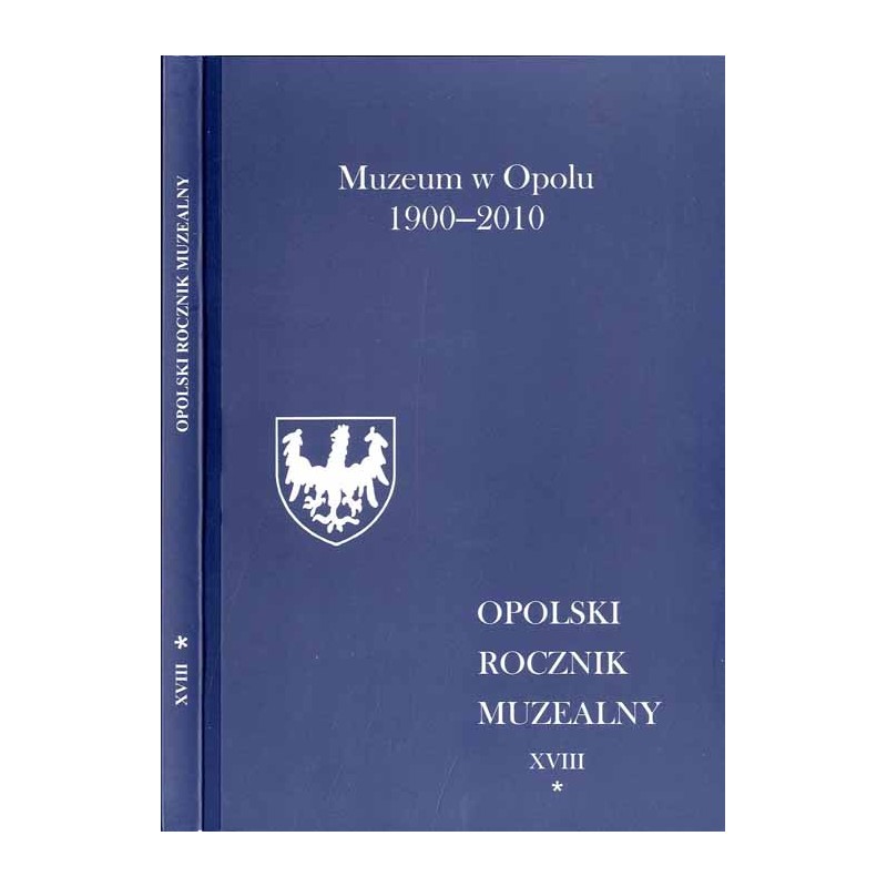 Opolski Rocznik Muzealny. T. 18: Cz. 1: Muzeum w Opolu 1900-2010