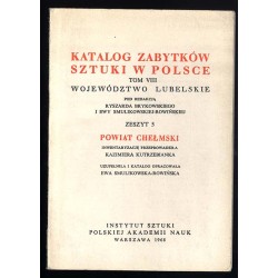 Katalog zabytków sztuki w Polsce. T. 8: Województwo lubelskie. Z. 5: Powiat chełmski / Chełm i powiat