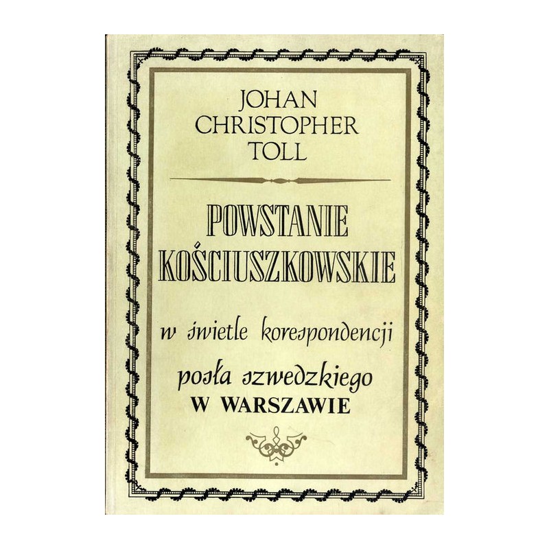 Powstanie kościuszkowskie w świetle korespondencji posła szwedzkiego w Warszawie. Raporty J. Ch. Tolla do regenta Szwecji księci