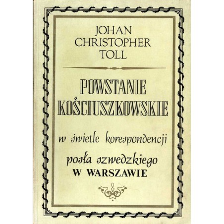 Powstanie kościuszkowskie w świetle korespondencji posła szwedzkiego w Warszawie. Raporty J. Ch. Tolla do regenta Szwecji księci